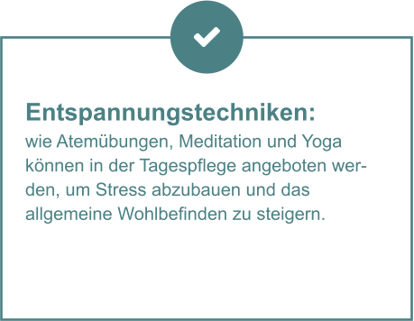 Entspannungstechniken:  wie Atemübungen, Meditation und Yoga  können in der Tagespflege angeboten werden, um Stress abzubauen und das  allgemeine Wohlbefinden zu steigern.